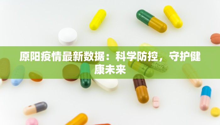 原阳疫情最新数据:科学防控,守护健康未来 原阳疫情最新数据:科学防控,守护健康未来