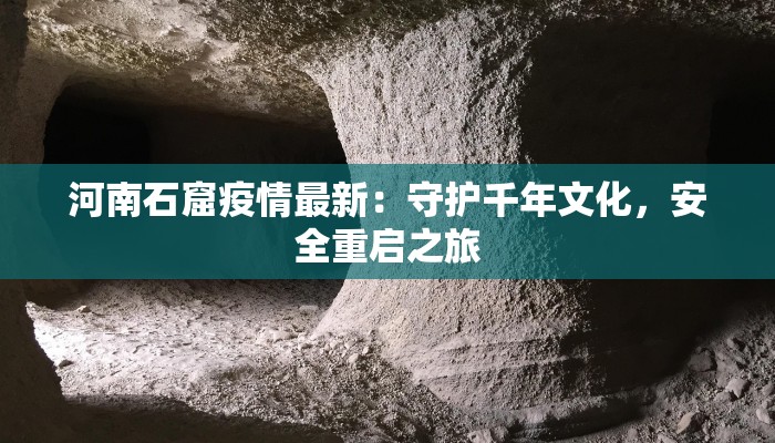 河南石窟疫情最新：守护千年文化，安全重启之旅