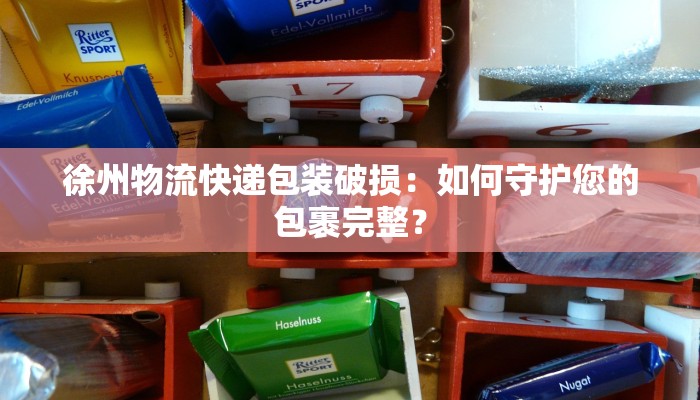 徐州物流快递包装破损：如何守护您的包裹完整？