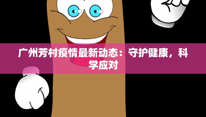 广州芳村疫情最新动态：守护健康，科学应对