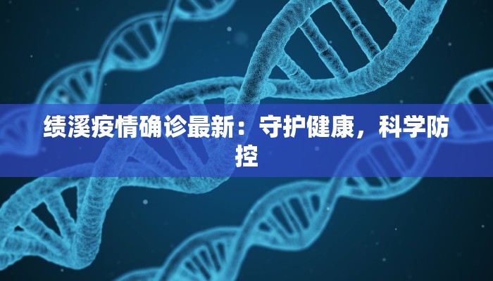 绩溪疫情确诊最新：守护健康，科学防控