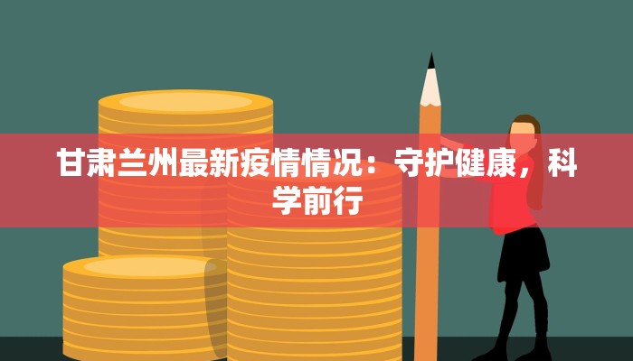 甘肃兰州最新疫情情况：守护健康，科学前行