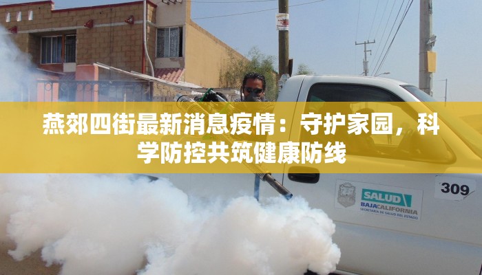 燕郊四街最新消息疫情:守护家园,科学防控共筑健康防线 燕郊四街最新消息疫情:守护家园,科学防控共筑健康防线