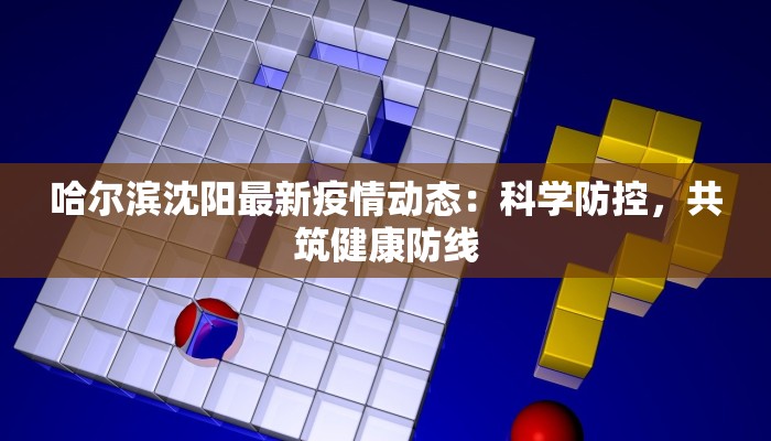 哈尔滨沈阳最新疫情动态:科学防控,共筑健康防线 哈尔滨沈阳最新疫情动态:科学防控,共筑健康防线