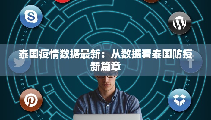 泰国疫情数据最新:从数据看泰国防疫新篇章 泰国疫情数据最新:从数据看泰国防疫新篇章