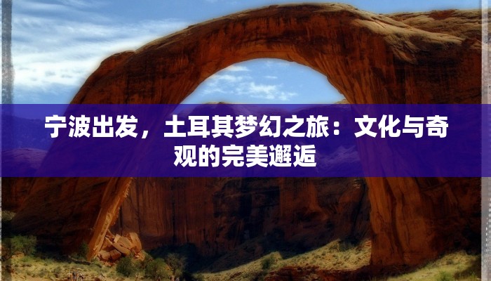 宁波出发，土耳其梦幻之旅：文化与奇观的完美邂逅