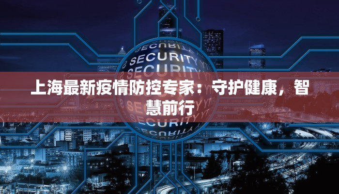 上海最新疫情防控专家：守护健康，智慧前行