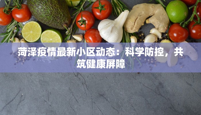 菏泽疫情最新小区动态：科学防控，共筑健康屏障