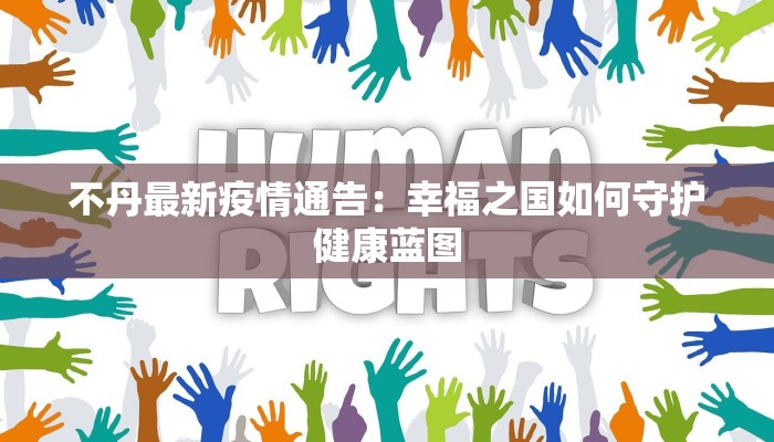 不丹最新疫情通告：幸福之国如何守护健康蓝图