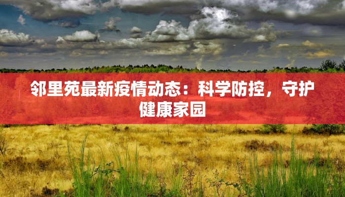 邻里苑最新疫情动态：科学防控，守护健康家园