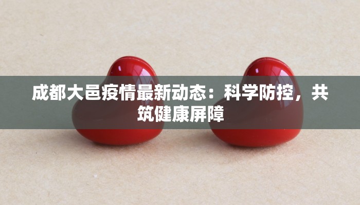 成都大邑疫情最新动态：科学防控，共筑健康屏障