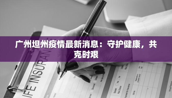 广州坦州疫情最新消息:守护健康,共克时艰 广州坦州疫情最新消息:守护健康,共克时艰