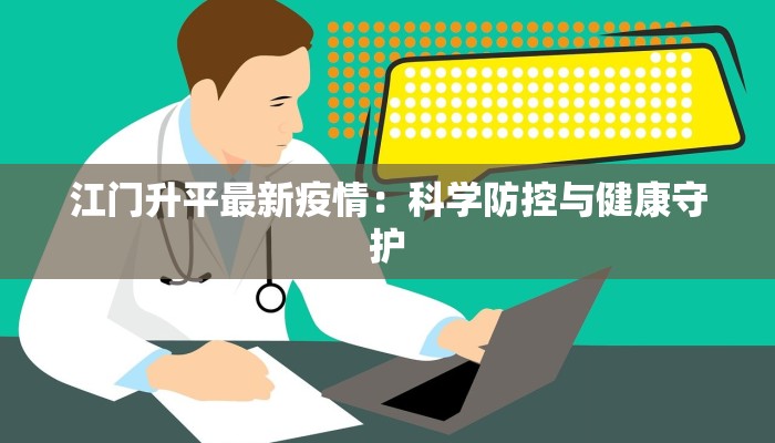 江门升平最新疫情：科学防控与健康守护