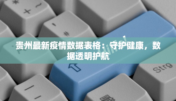 贵州最新疫情数据表格：守护健康，数据透明护航