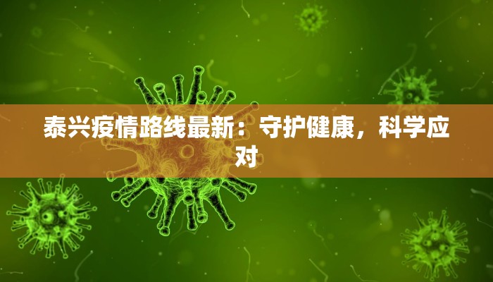泰兴疫情路线最新:守护健康,科学应对 泰兴疫情路线最新:守护健康,科学应对