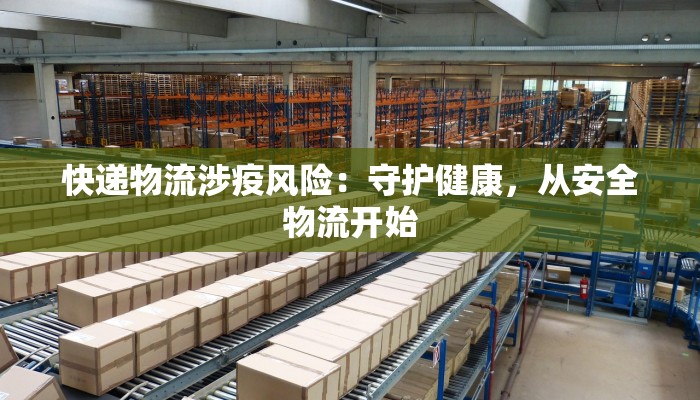 快递物流涉疫风险：守护健康，从安全物流开始