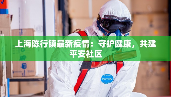 上海陈行镇最新疫情：守护健康，共建平安社区
