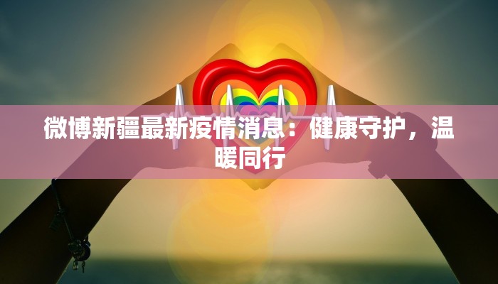 微博新疆最新疫情消息：健康守护，温暖同行