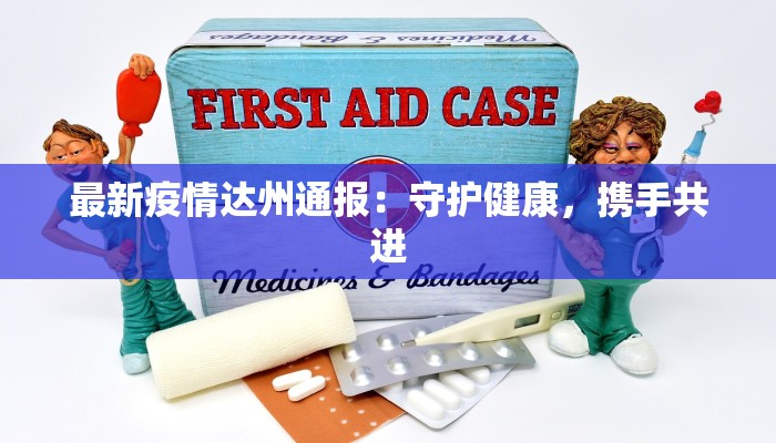 最新疫情达州通报：守护健康，携手共进