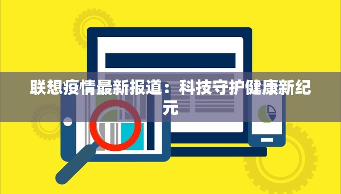 联想疫情最新报道:科技守护健康新纪元 联想疫情最新报道:科技守护健康新纪元