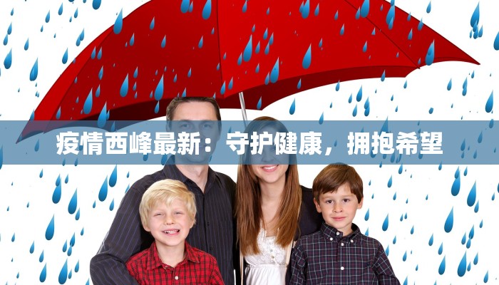 疫情西峰最新:守护健康,拥抱希望 疫情西峰最新:守护健康,拥抱希望