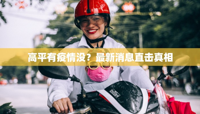 高平有疫情没?最新消息直击真相 高平有疫情没?最新消息直击真相