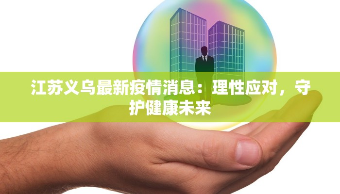 江苏义乌最新疫情消息:理性应对,守护健康未来 江苏义乌最新疫情消息:理性应对,守护健康未来