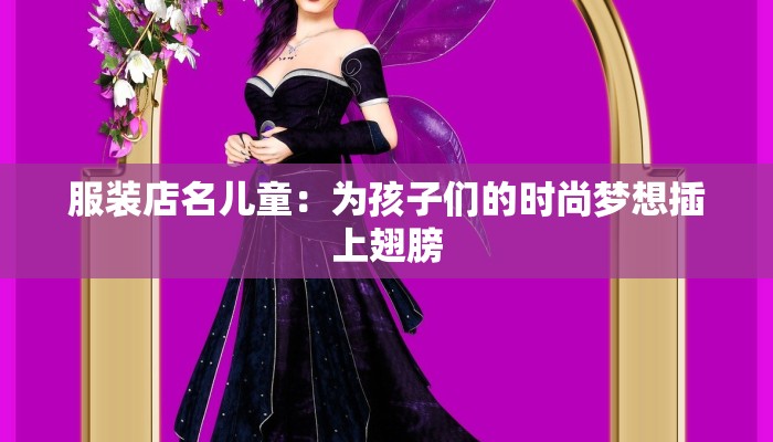 服装店名儿童：为孩子们的时尚梦想插上翅膀