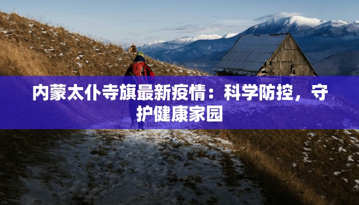 内蒙太仆寺旗最新疫情：科学防控，守护健康家园