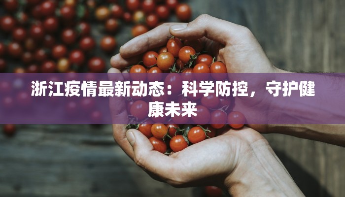 浙江疫情最新动态：科学防控，守护健康未来