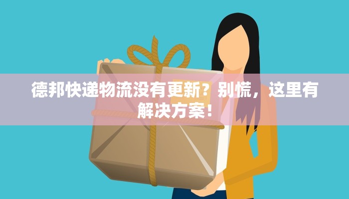 德邦快递物流没有更新？别慌，这里有解决方案！