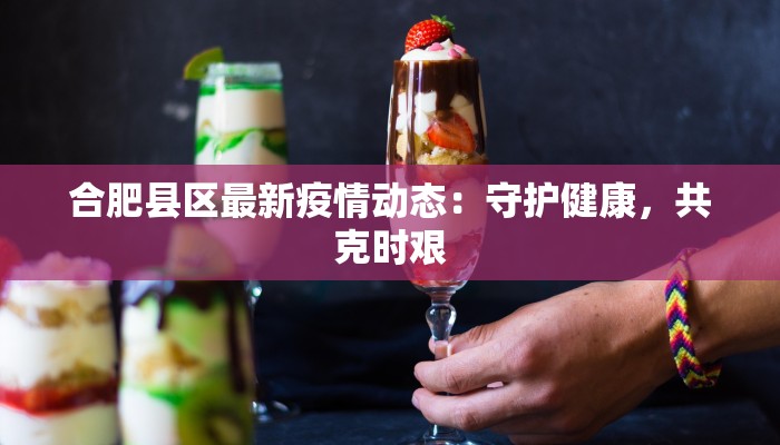合肥县区最新疫情动态:守护健康,共克时艰 合肥县区最新疫情动态:守护健康,共克时艰