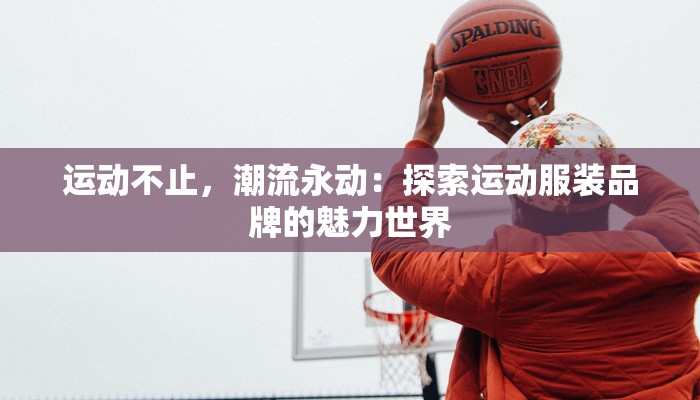 运动不止，潮流永动：探索运动服装品牌的魅力世界