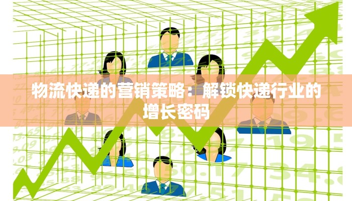 物流快递的营销策略：解锁快递行业的增长密码