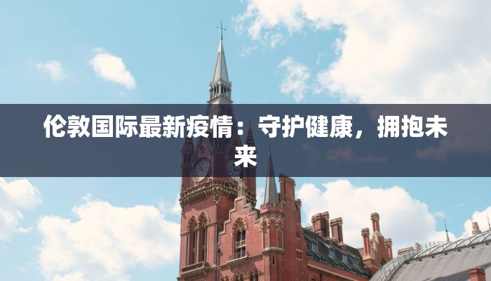 伦敦国际最新疫情：守护健康，拥抱未来