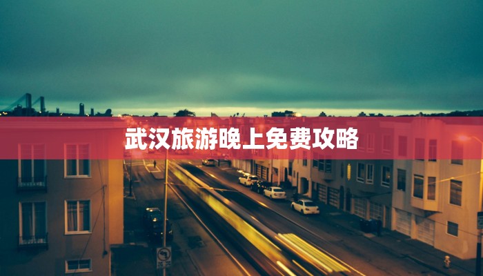 武汉旅游晚上免费攻略