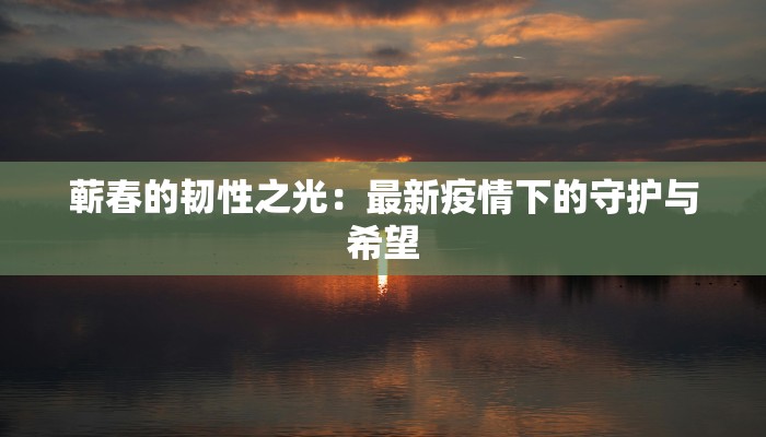 蕲春的韧性之光：最新疫情下的守护与希望