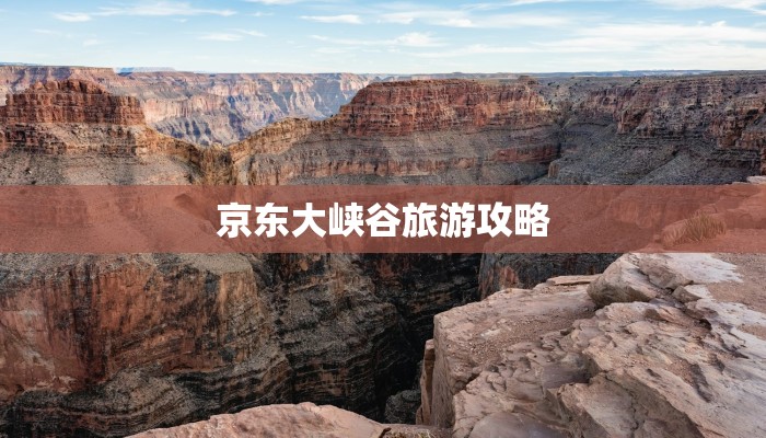 京东大峡谷旅游攻略