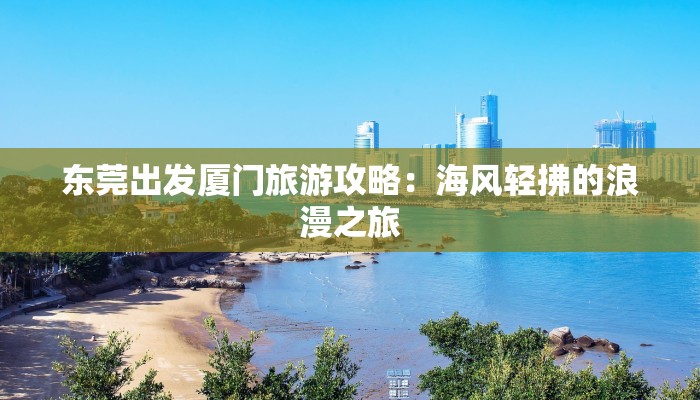 东莞出发厦门旅游攻略：海风轻拂的浪漫之旅
