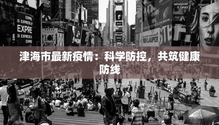 津海市最新疫情：科学防控，共筑健康防线