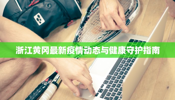 浙江黄冈最新疫情动态与健康守护指南