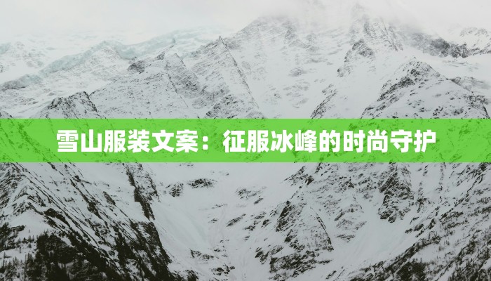 雪山服装文案：征服冰峰的时尚守护