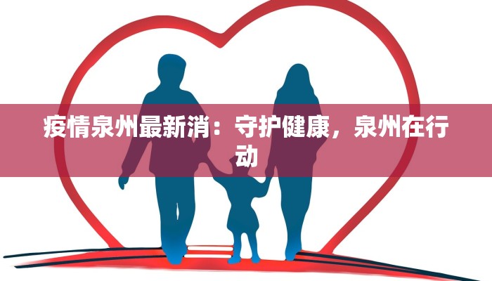 疫情泉州最新消：守护健康，泉州在行动