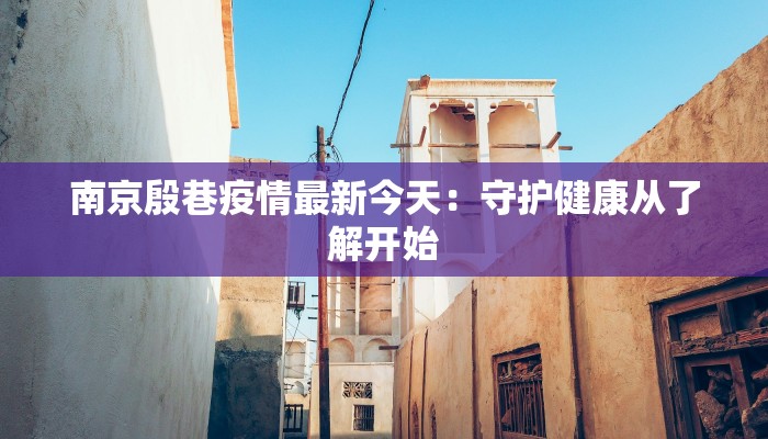 南京殷巷疫情最新今天：守护健康从了解开始