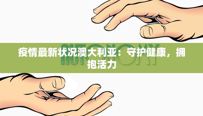 疫情最新状况澳大利亚：守护健康，拥抱活力