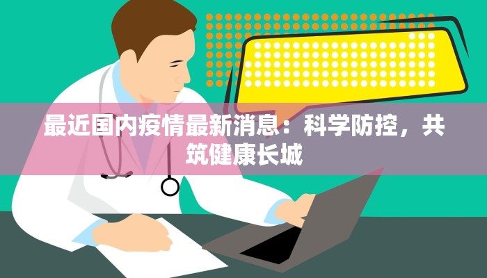 最近国内疫情最新消息：科学防控，共筑健康长城
