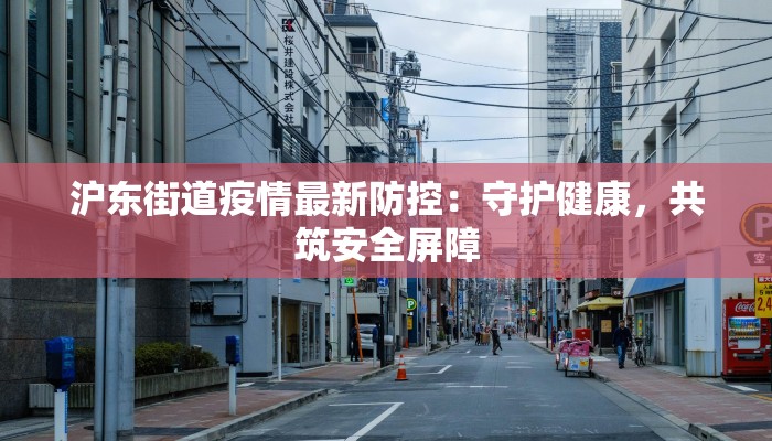沪东街道疫情最新防控：守护健康，共筑安全屏障