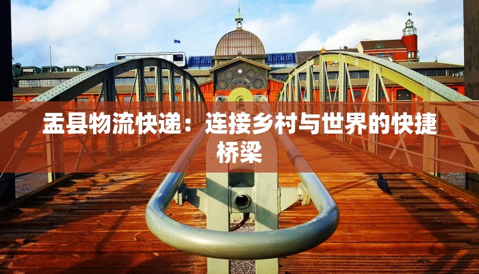 盂县物流快递：连接乡村与世界的快捷桥梁