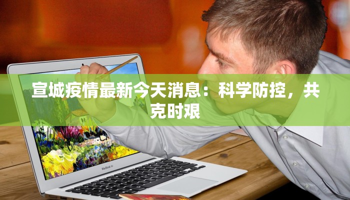 宣城疫情最新今天消息：科学防控，共克时艰