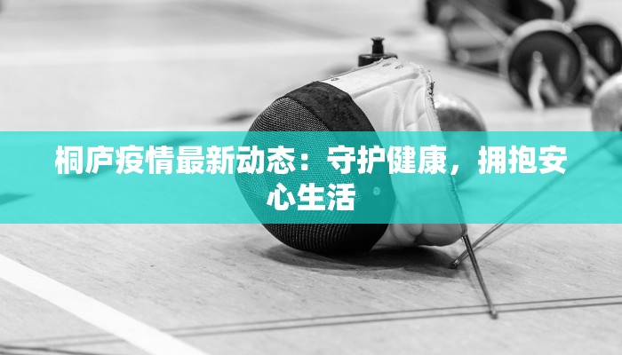 桐庐疫情最新动态：守护健康，拥抱安心生活